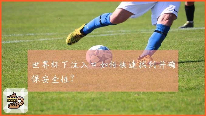 世界杯下注入口如何快速找到并确保安全性？