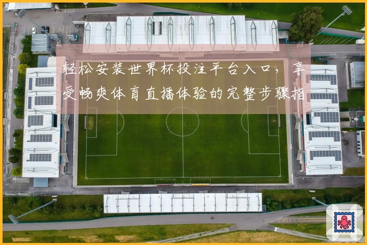 轻松安装世界杯投注平台入口，享受畅爽体育直播体验的完整步骤指南