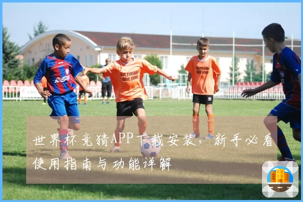 世界杯竞猜APP下载安装,新手必看使用指南与功能详解