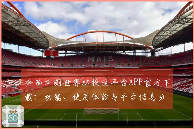 全面评测世界杯投注平台APP官方下载：功能、使用体验与平台信息分析