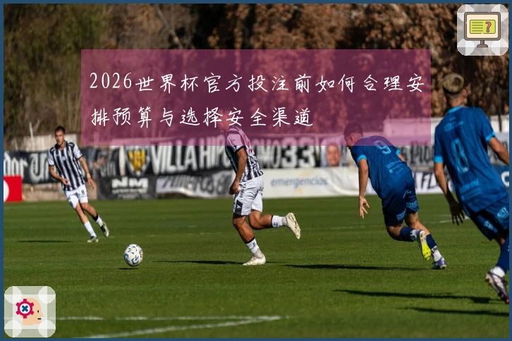 2026世界杯官方投注前如何合理安排预算与选择安全渠道