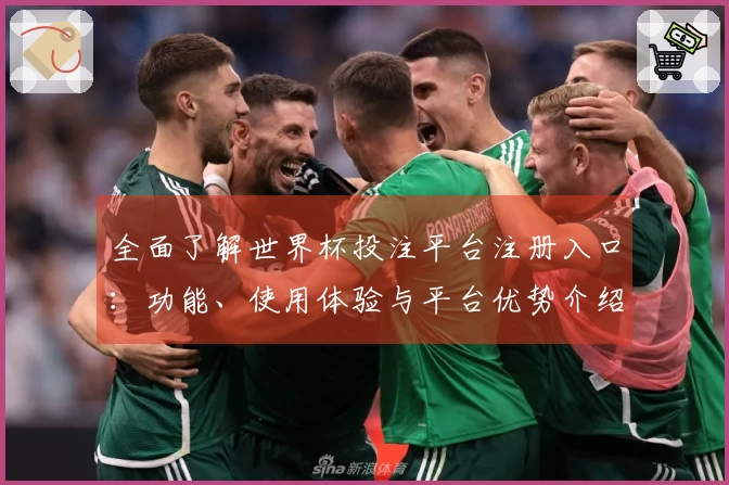 全面了解世界杯投注平台注册入口：功能、使用体验与平台优势介绍