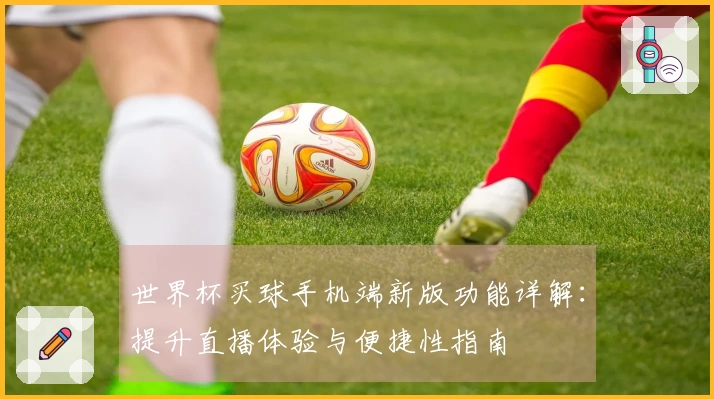 世界杯买球手机端新版功能详解:提升直播体验与便捷性指南