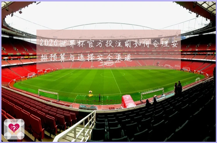 2026世界杯官方投注前如何合理安排预算与选择安全渠道