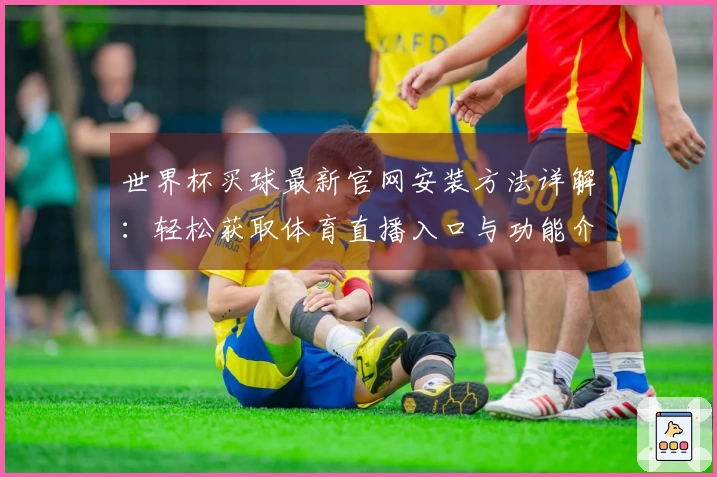 世界杯买球最新官网安装方法详解：轻松获取体育直播入口与功能介绍