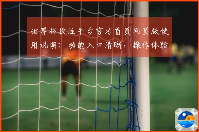 世界杯投注平台官方首页网页版使用说明：功能入口清晰，操作体验便捷。