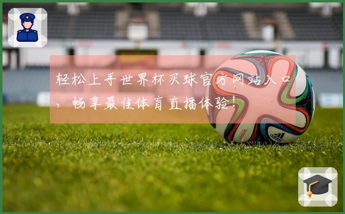 轻松上手世界杯买球官方网站入口,畅享最佳体育直播体验!