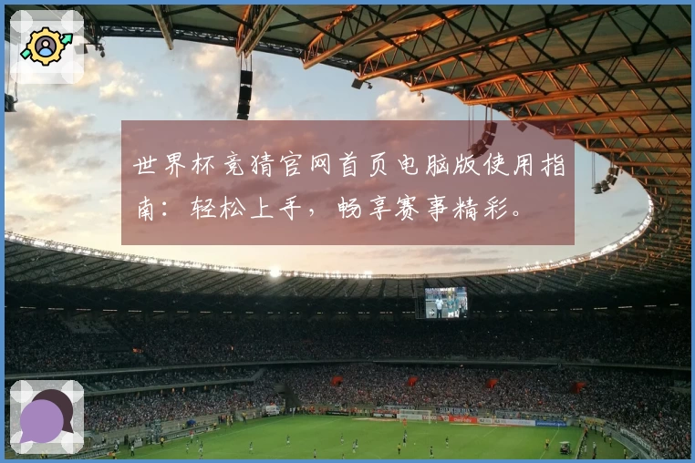 世界杯竞猜官网首页电脑版使用指南：轻松上手，畅享赛事精彩。