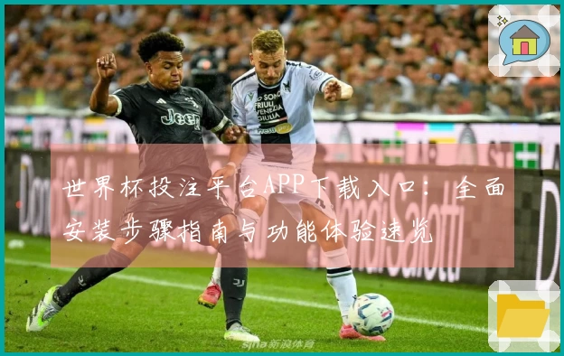世界杯投注平台APP下载入口：全面安装步骤指南与功能体验速览