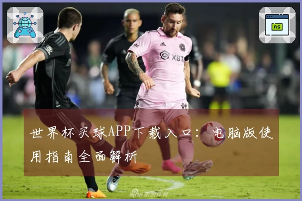 世界杯买球APP下载入口：电脑版使用指南全面解析
