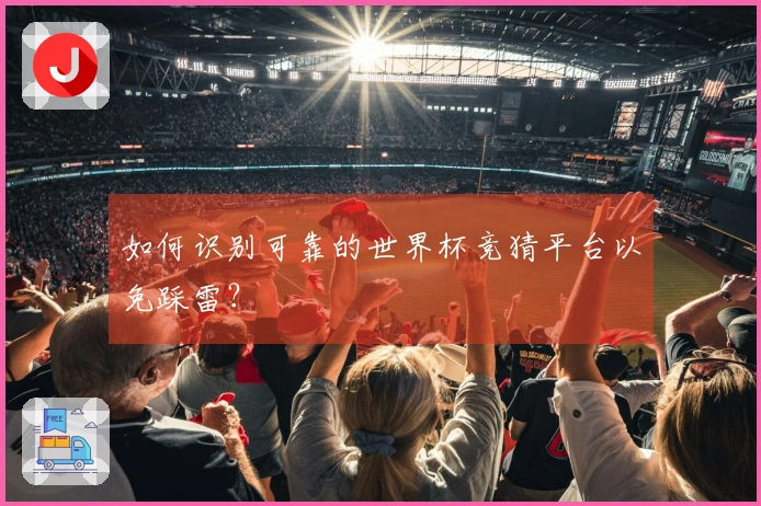 如何识别可靠的世界杯竞猜平台以免踩雷？