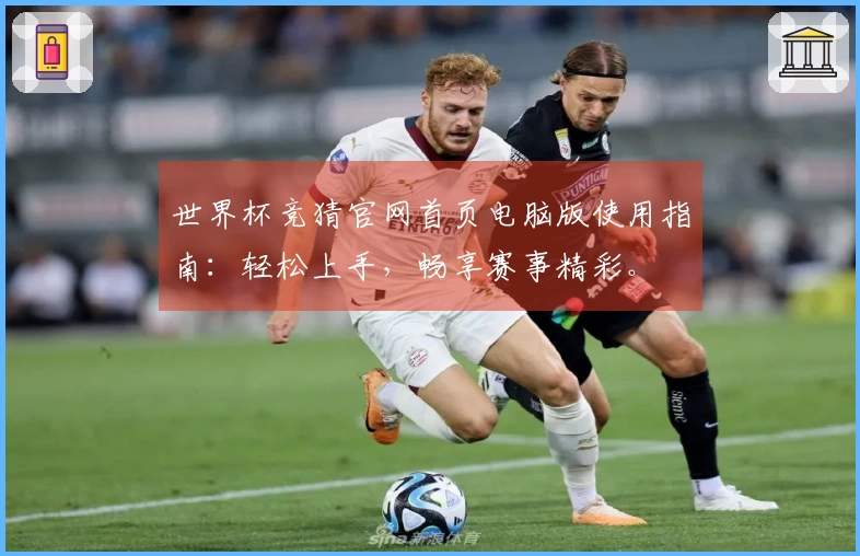 世界杯竞猜官网首页电脑版使用指南：轻松上手，畅享赛事精彩。